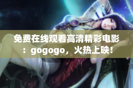 免费在线观看高清精彩电影：gogogo，火热上映！