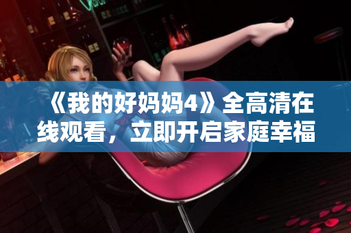 《我的好妈妈4》全高清在线观看，立即开启家庭幸福之旅！