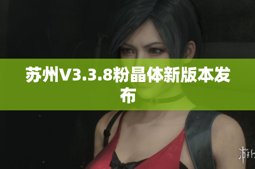 苏州V3.3.8粉晶体新版本发布