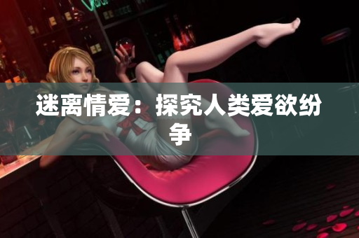 迷离情爱：探究人类爱欲纷争