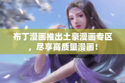 布丁漫画推出土豪漫画专区，尽享高质量漫画！