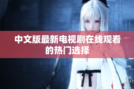 中文版最新电视剧在线观看的热门选择