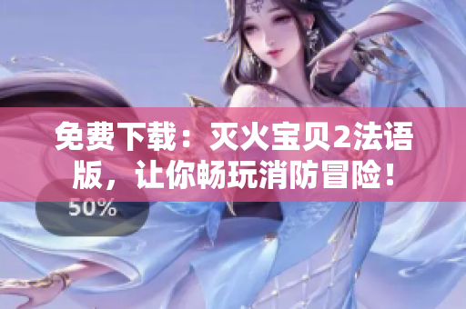免费下载：灭火宝贝2法语版，让你畅玩消防冒险！