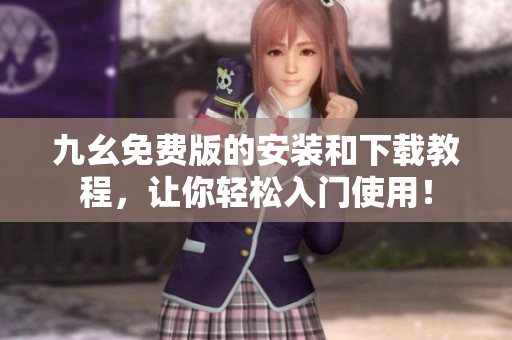 九幺免费版的安装和下载教程，让你轻松入门使用！