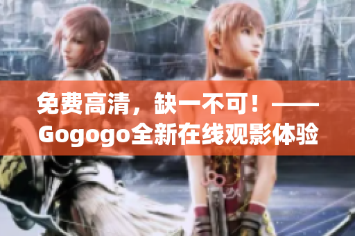 免费高清，缺一不可！——Gogogo全新在线观影体验