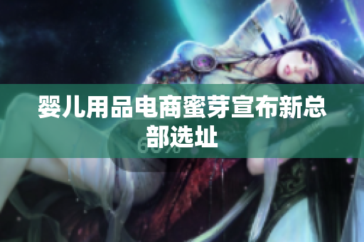 婴儿用品电商蜜芽宣布新总部选址