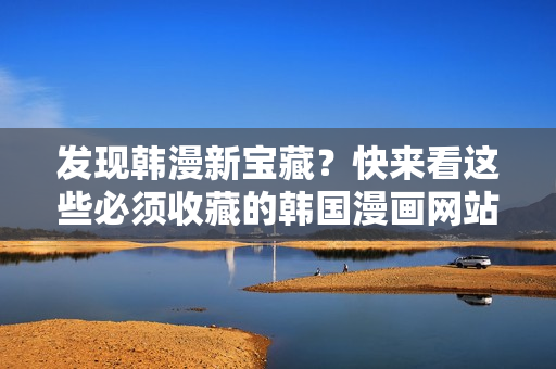 发现韩漫新宝藏？快来看这些必须收藏的韩国漫画网站！
