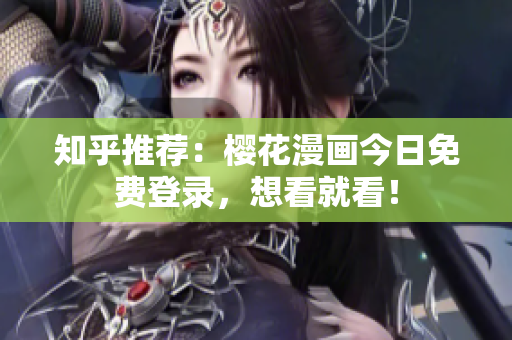 知乎推荐：樱花漫画今日免费登录，想看就看！