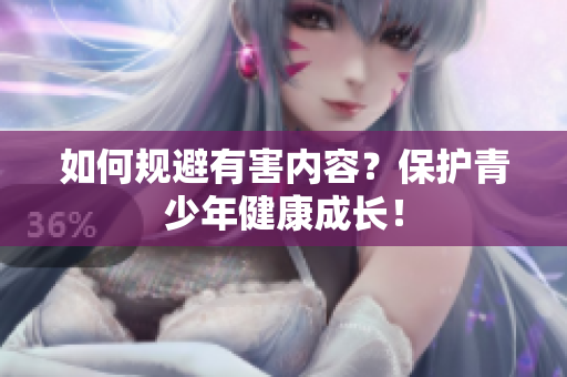 如何规避有害内容？保护青少年健康成长！