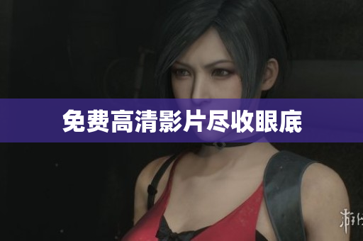 免费高清影片尽收眼底