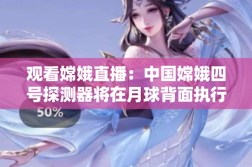 观看嫦娥直播：中国嫦娥四号探测器将在月球背面执行任务