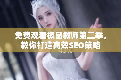 免费观看极品教师第二季，教你打造高效SEO策略