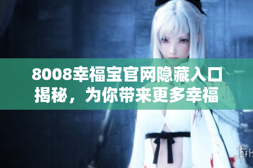 8008幸福宝官网隐藏入口揭秘，为你带来更多幸福