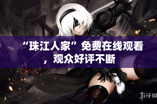 “珠江人家”免费在线观看，观众好评不断