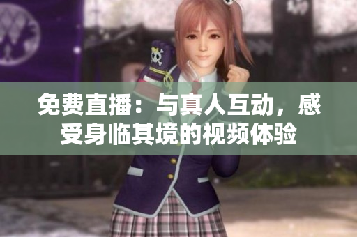 免费直播：与真人互动，感受身临其境的视频体验
