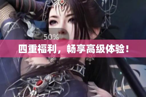 四重福利，畅享高级体验！