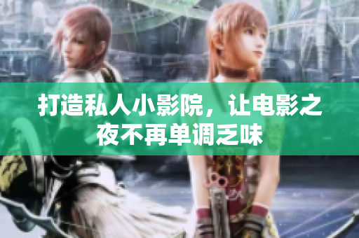 打造私人小影院，让电影之夜不再单调乏味