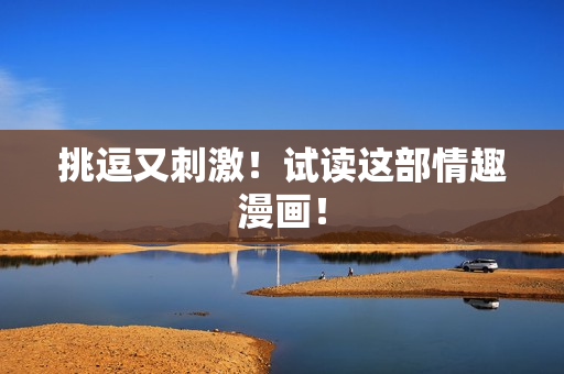 挑逗又刺激！试读这部情趣漫画！