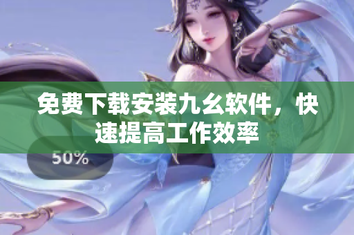 免费下载安装九幺软件，快速提高工作效率