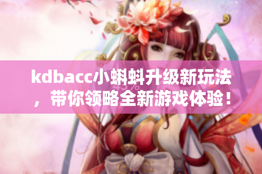 kdbacc小蝌蚪升级新玩法，带你领略全新游戏体验！