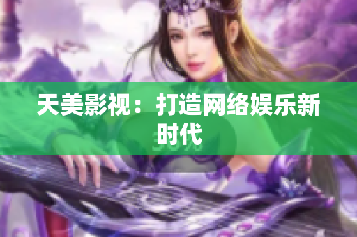天美影视：打造网络娱乐新时代