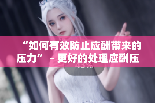 “如何有效防止应酬带来的压力” - 更好的处理应酬压力