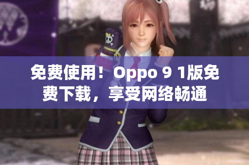 免费使用！Oppo 9 1版免费下载，享受网络畅通