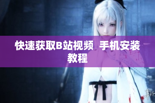 快速获取B站视频  手机安装教程