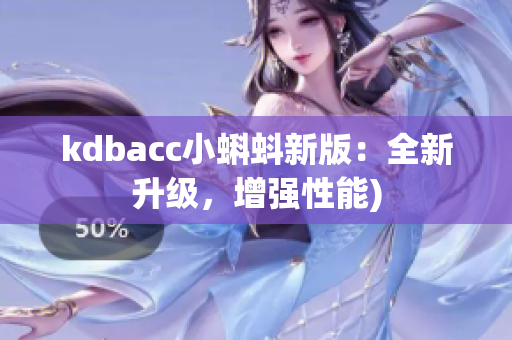 kdbacc小蝌蚪新版：全新升级，增强性能)