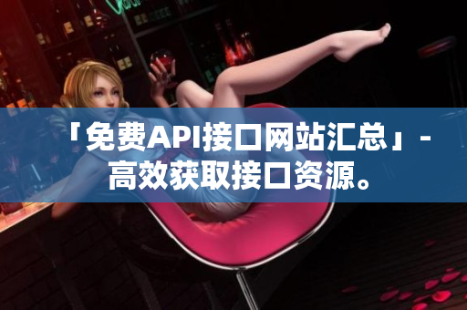 「免费API接口网站汇总」- 高效获取接口资源。
