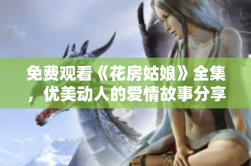 免费观看《花房姑娘》全集，优美动人的爱情故事分享！