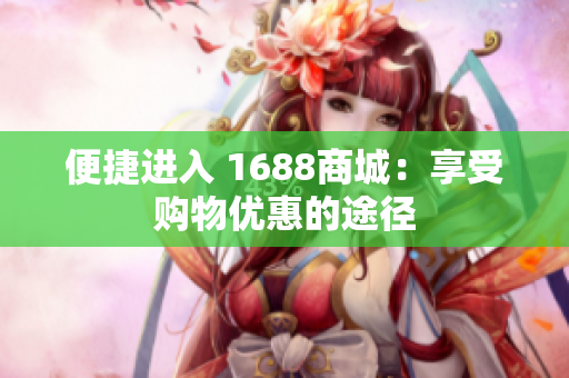 便捷进入 1688商城：享受购物优惠的途径