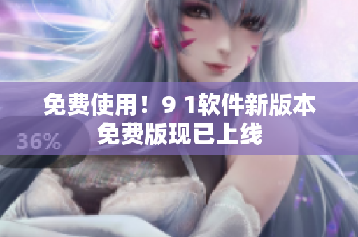 免费使用！9 1软件新版本免费版现已上线