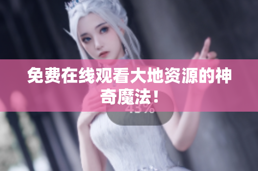 免费在线观看大地资源的神奇魔法！