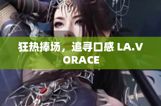 狂热捧场，追寻口感 LA.VORACE