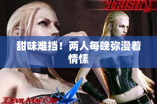 甜味难挡！两人每晚弥漫着情愫