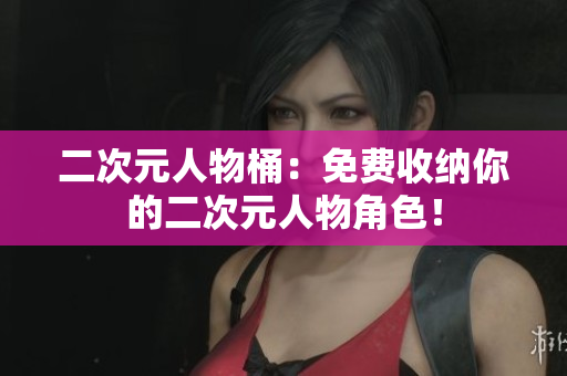 二次元人物桶：免费收纳你的二次元人物角色！
