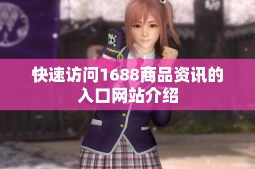 快速访问1688商品资讯的入口网站介绍