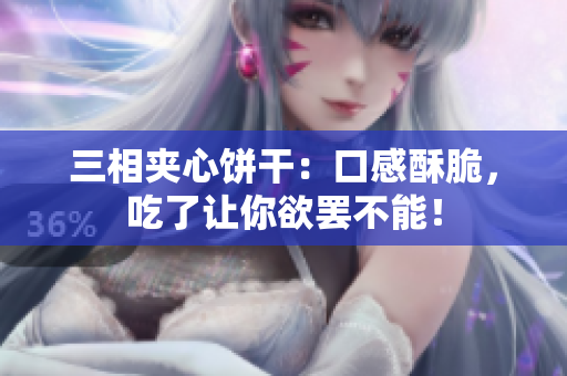 三相夹心饼干：口感酥脆，吃了让你欲罢不能！