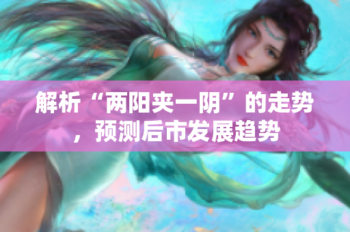 解析“两阳夹一阴”的走势，预测后市发展趋势