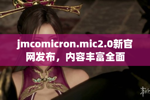 jmcomicron.mic2.0新官网发布，内容丰富全面