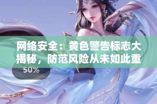 网络安全：黄色警告标志大揭秘，防范风险从未如此重要