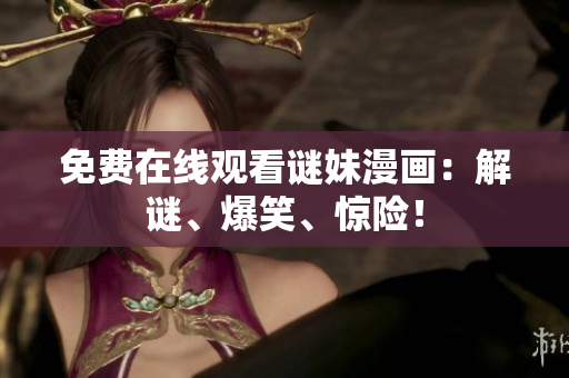 免费在线观看谜妹漫画：解谜、爆笑、惊险！