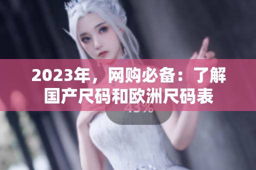 2023年，网购必备：了解国产尺码和欧洲尺码表