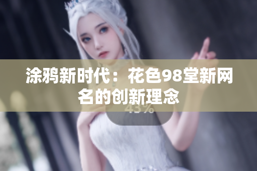 涂鸦新时代：花色98堂新网名的创新理念