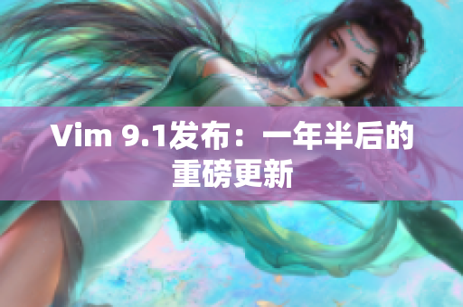 Vim 9.1发布：一年半后的重磅更新