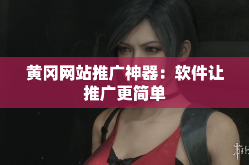 黄冈网站推广神器：软件让推广更简单