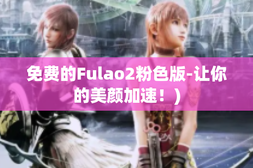 免费的Fulao2粉色版-让你的美颜加速！)