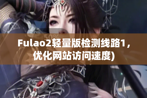 Fulao2轻量版检测线路1，优化网站访问速度)