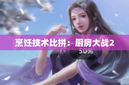 烹饪技术比拼：厨房大战2